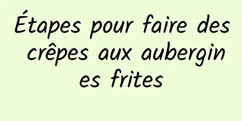 Étapes pour faire des crêpes aux aubergines frites