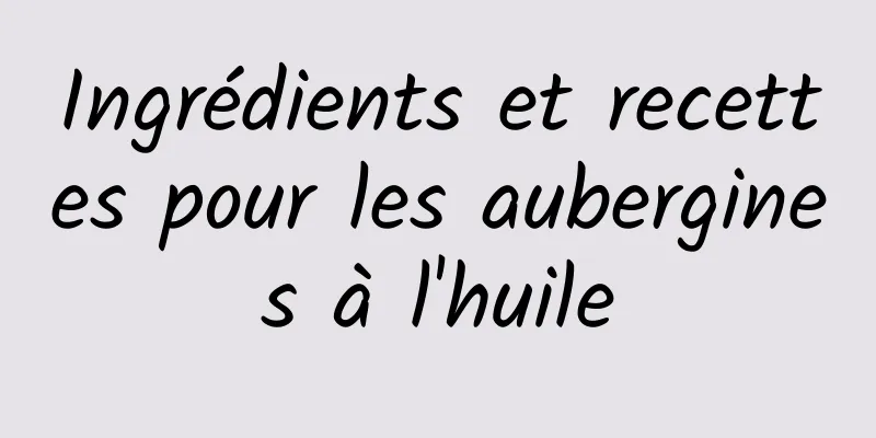 Ingrédients et recettes pour les aubergines à l'huile