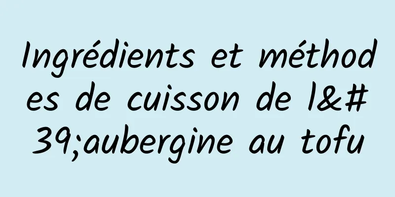 Ingrédients et méthodes de cuisson de l'aubergine au tofu