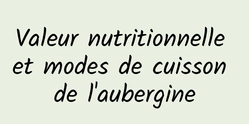 Valeur nutritionnelle et modes de cuisson de l'aubergine