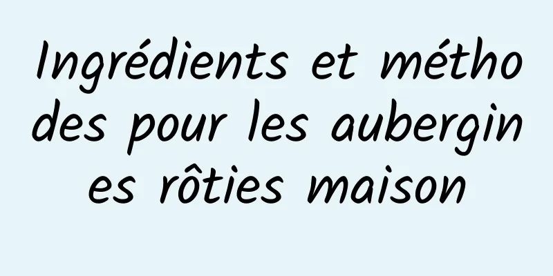 Ingrédients et méthodes pour les aubergines rôties maison