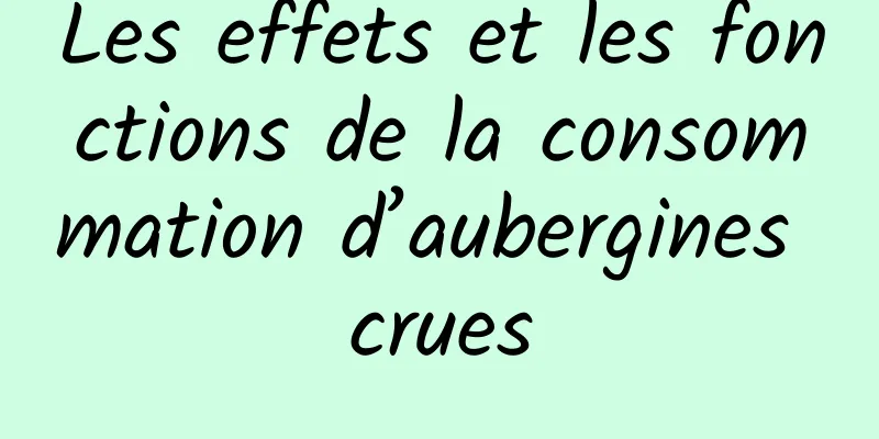 Les effets et les fonctions de la consommation d’aubergines crues