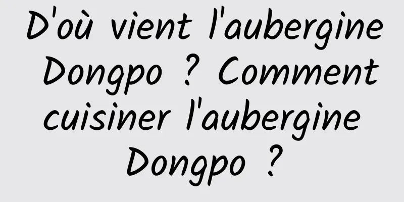 D'où vient l'aubergine Dongpo ? Comment cuisiner l'aubergine Dongpo ?