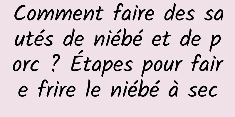 Comment faire des sautés de niébé et de porc ? Étapes pour faire frire le niébé à sec