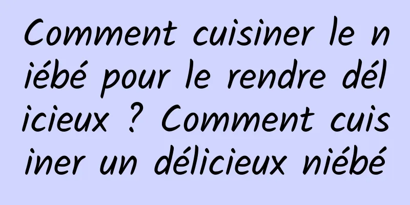 Comment cuisiner le niébé pour le rendre délicieux ? Comment cuisiner un délicieux niébé