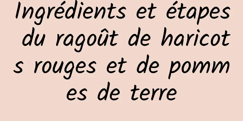 Ingrédients et étapes du ragoût de haricots rouges et de pommes de terre