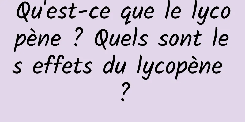 Qu'est-ce que le lycopène ? Quels sont les effets du lycopène ?