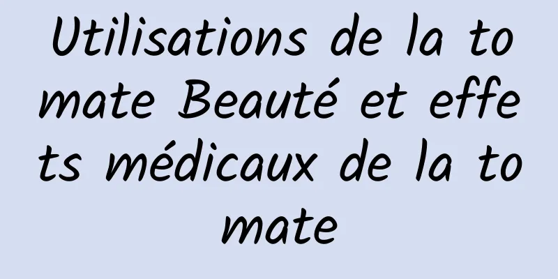 Utilisations de la tomate Beauté et effets médicaux de la tomate