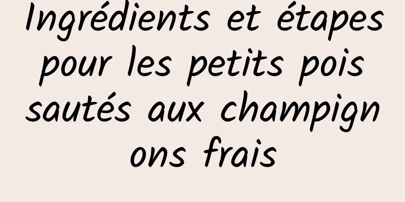 Ingrédients et étapes pour les petits pois sautés aux champignons frais