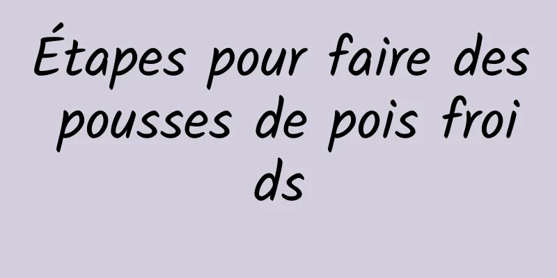 Étapes pour faire des pousses de pois froids