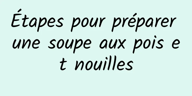 Étapes pour préparer une soupe aux pois et nouilles