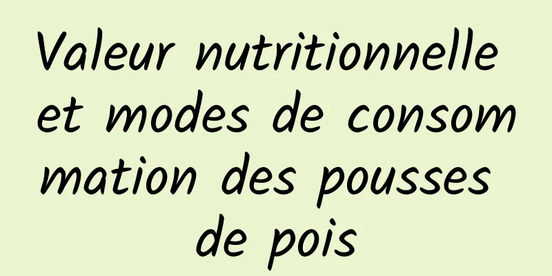 Valeur nutritionnelle et modes de consommation des pousses de pois