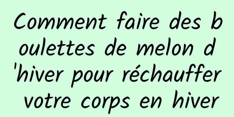 Comment faire des boulettes de melon d'hiver pour réchauffer votre corps en hiver