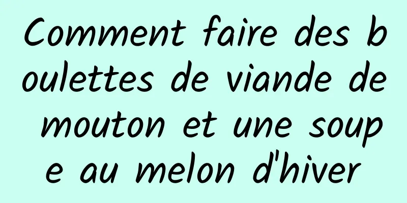 Comment faire des boulettes de viande de mouton et une soupe au melon d'hiver