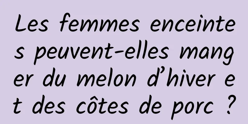 Les femmes enceintes peuvent-elles manger du melon d’hiver et des côtes de porc ?