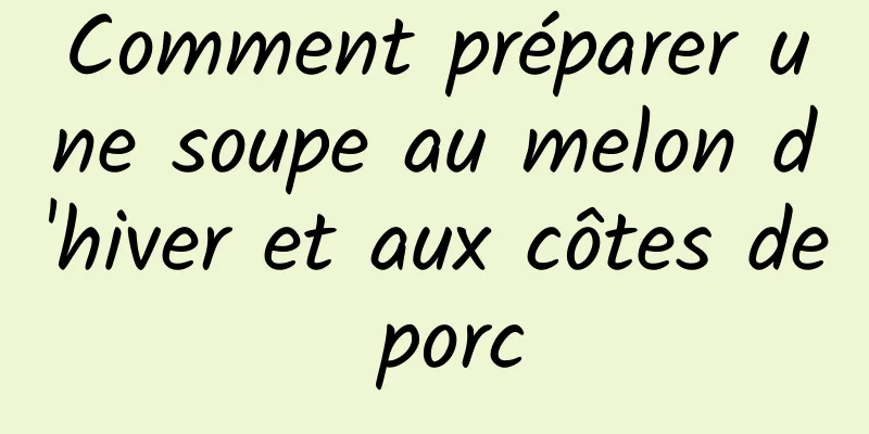 Comment préparer une soupe au melon d'hiver et aux côtes de porc