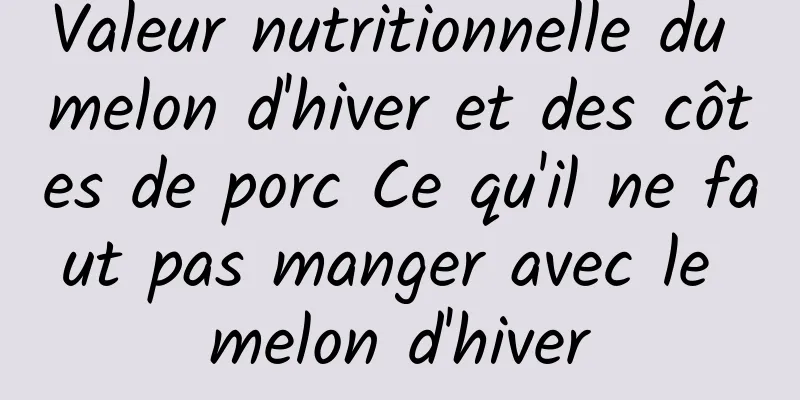 Valeur nutritionnelle du melon d'hiver et des côtes de porc Ce qu'il ne faut pas manger avec le melon d'hiver