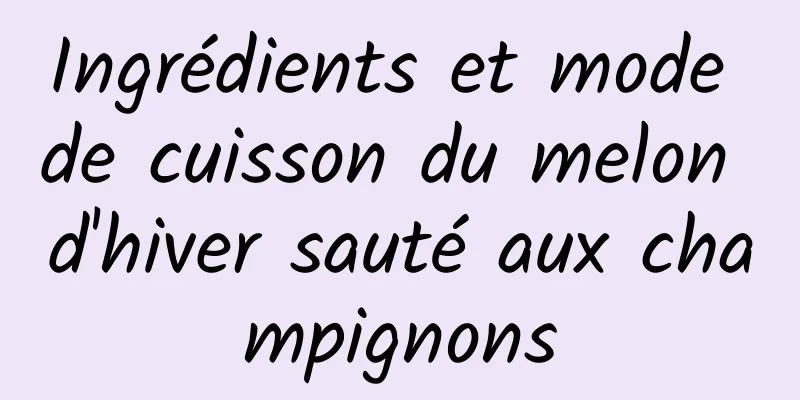 Ingrédients et mode de cuisson du melon d'hiver sauté aux champignons