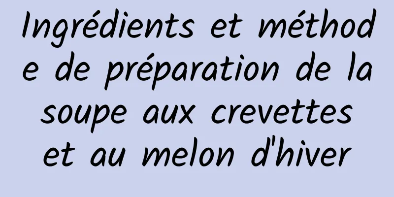 Ingrédients et méthode de préparation de la soupe aux crevettes et au melon d'hiver