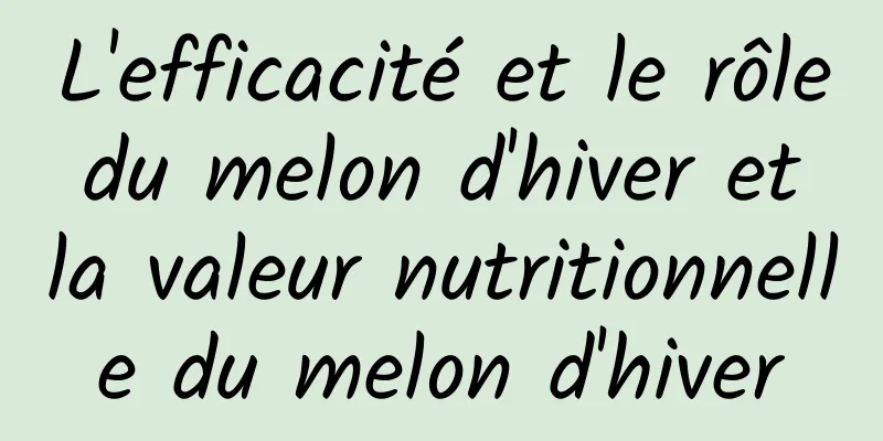 L'efficacité et le rôle du melon d'hiver et la valeur nutritionnelle du melon d'hiver