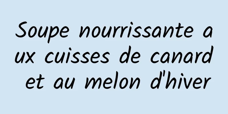 Soupe nourrissante aux cuisses de canard et au melon d'hiver