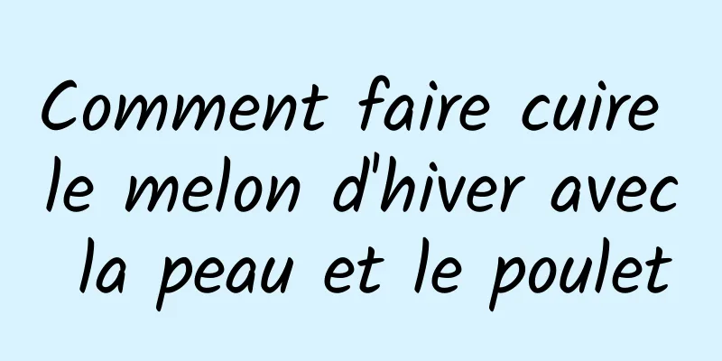 Comment faire cuire le melon d'hiver avec la peau et le poulet