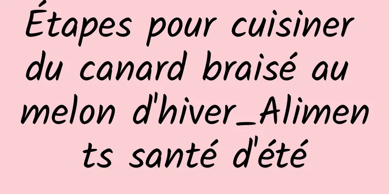 Étapes pour cuisiner du canard braisé au melon d'hiver_Aliments santé d'été