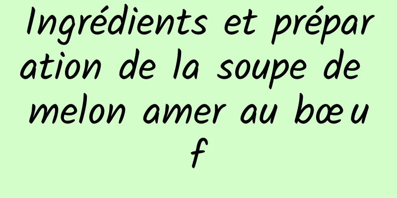 Ingrédients et préparation de la soupe de melon amer au bœuf