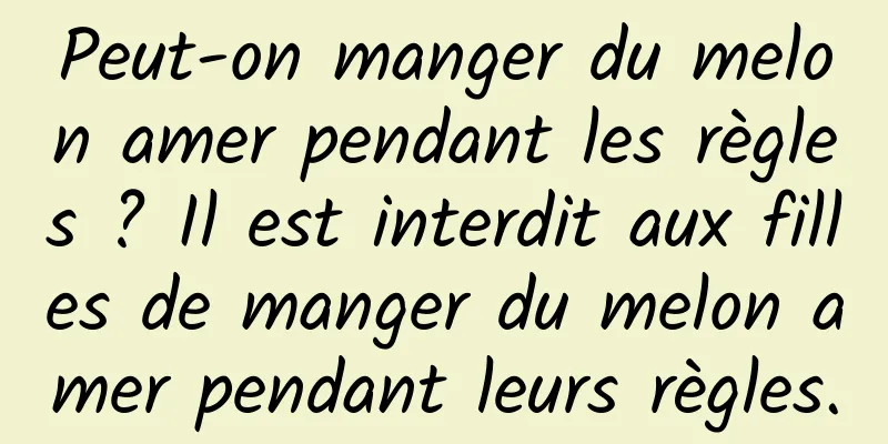 Peut-on manger du melon amer pendant les règles ? Il est interdit aux filles de manger du melon amer pendant leurs règles.