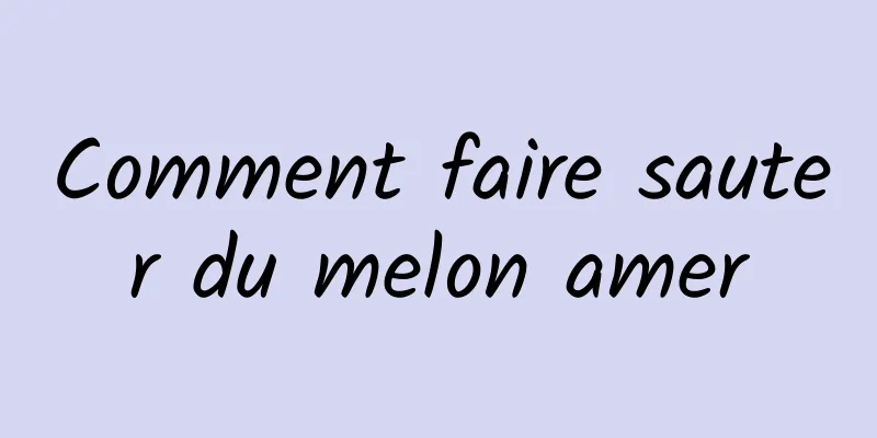 Comment faire sauter du melon amer