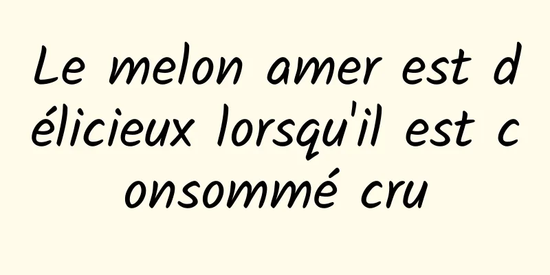 Le melon amer est délicieux lorsqu'il est consommé cru