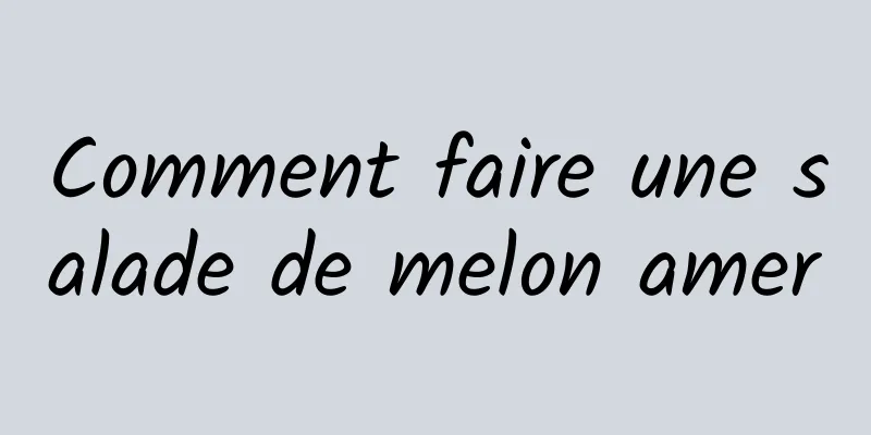 Comment faire une salade de melon amer