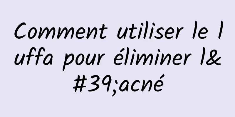 Comment utiliser le luffa pour éliminer l'acné