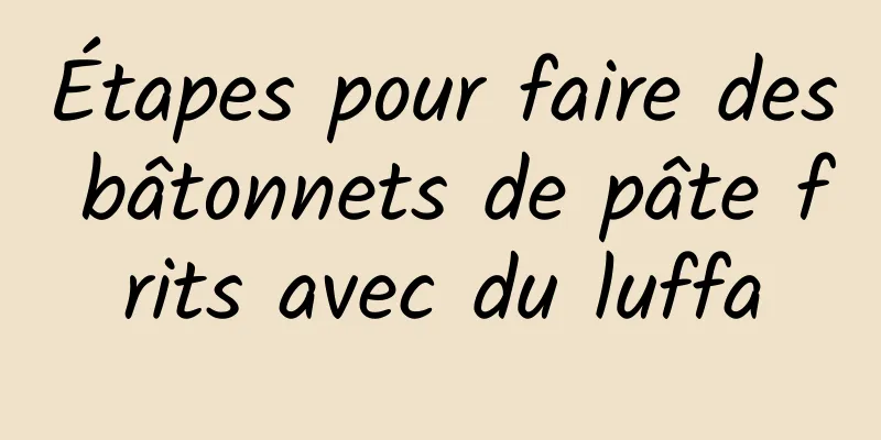 Étapes pour faire des bâtonnets de pâte frits avec du luffa