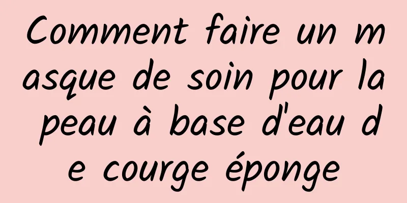 Comment faire un masque de soin pour la peau à base d'eau de courge éponge