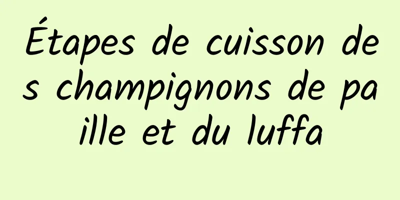 Étapes de cuisson des champignons de paille et du luffa