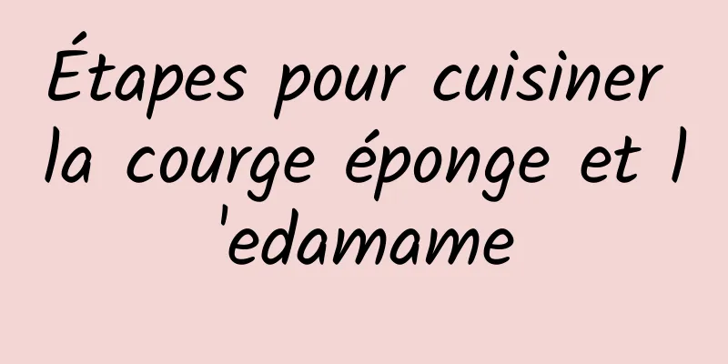 Étapes pour cuisiner la courge éponge et l'edamame