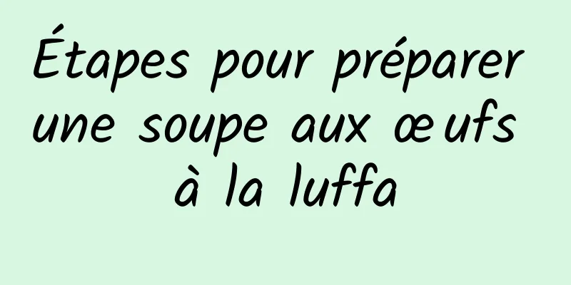 Étapes pour préparer une soupe aux œufs à la luffa