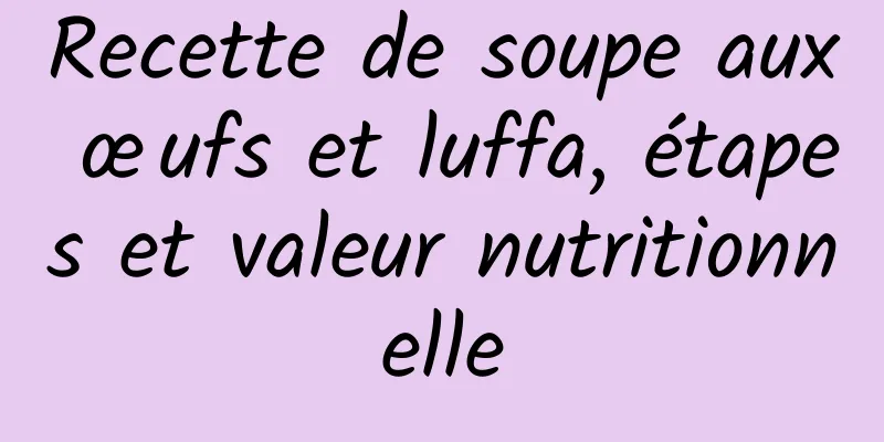 Recette de soupe aux œufs et luffa, étapes et valeur nutritionnelle