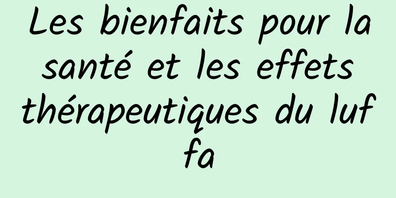 Les bienfaits pour la santé et les effets thérapeutiques du luffa