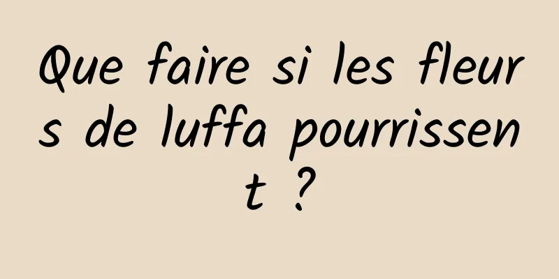 Que faire si les fleurs de luffa pourrissent ?