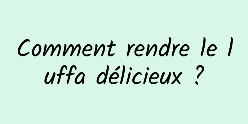 Comment rendre le luffa délicieux ?