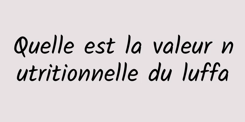 Quelle est la valeur nutritionnelle du luffa