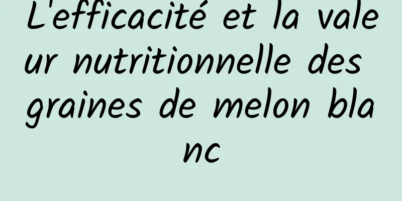 L'efficacité et la valeur nutritionnelle des graines de melon blanc