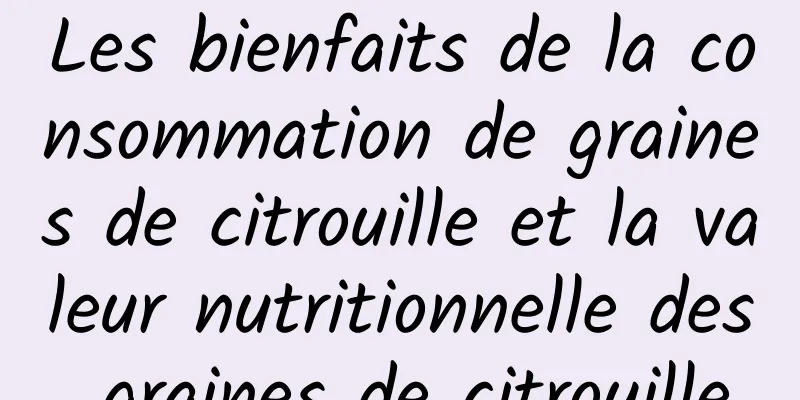 Les bienfaits de la consommation de graines de citrouille et la valeur nutritionnelle des graines de citrouille