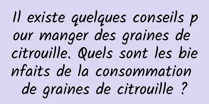 Il existe quelques conseils pour manger des graines de citrouille. Quels sont les bienfaits de la consommation de graines de citrouille ?