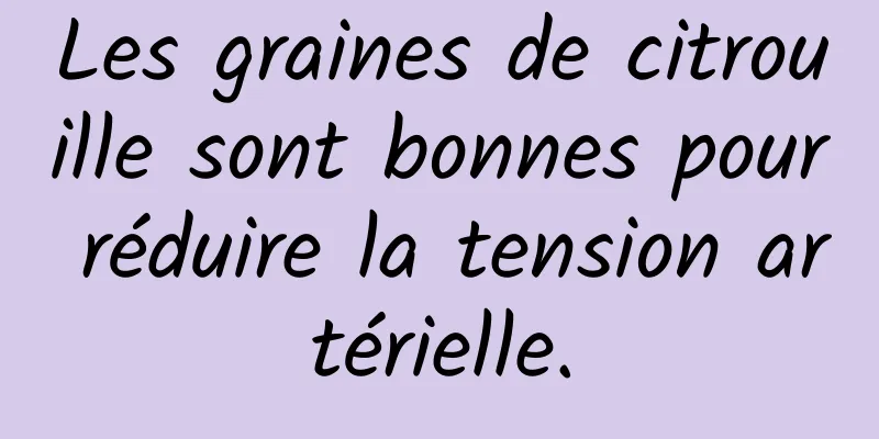 Les graines de citrouille sont bonnes pour réduire la tension artérielle.