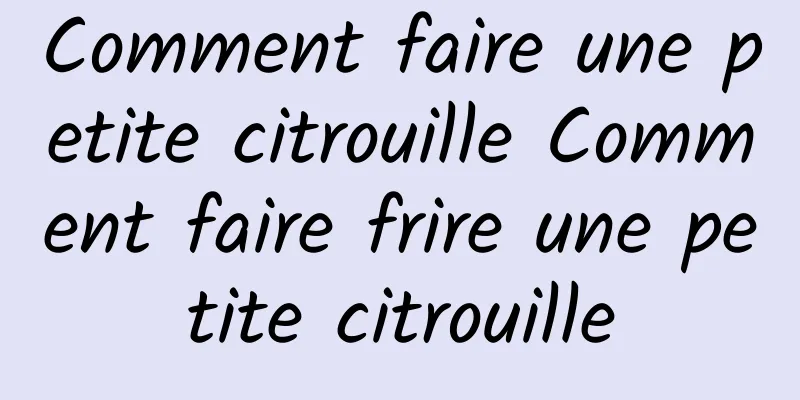 Comment faire une petite citrouille Comment faire frire une petite citrouille