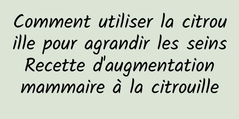 Comment utiliser la citrouille pour agrandir les seins Recette d'augmentation mammaire à la citrouille