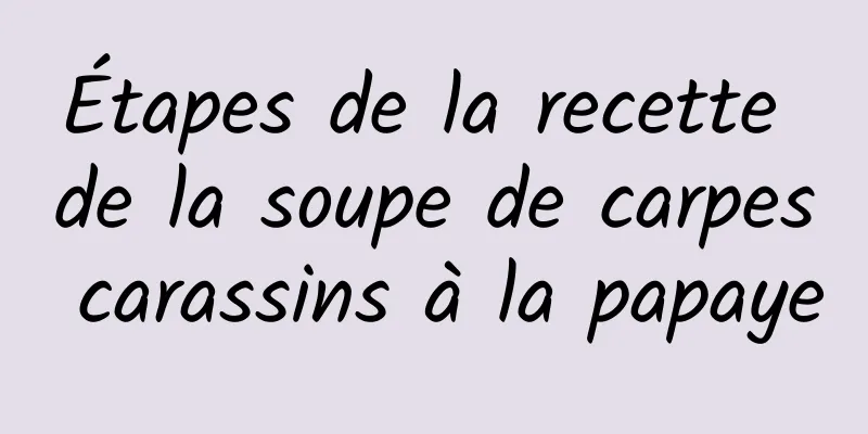 Étapes de la recette de la soupe de carpes carassins à la papaye
